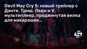 Devil May Cry 5: новый трейлер с Данте, Триш, Леди и V, мультиплеер, продвинутая вилка для макарошек