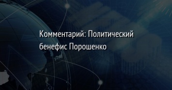 Комментарий: Политический бенефис Порошенко
