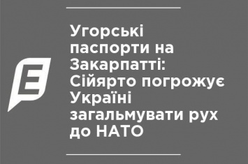 Венгерские паспорта на Закарпатье: Сийярто угрожает Украине затормозить движение к НАТО