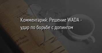 Комментарий: Решение WADA - удар по борьбе с допингом