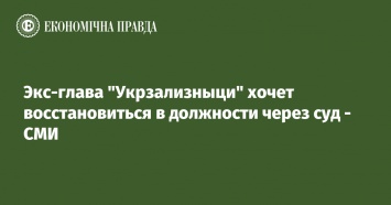 Экс-глава "Укрзализныци" хочет восстановиться в должности через суд - СМИ