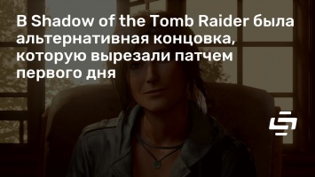 В Shadow of the Tomb Raider была альтернативная концовка, которую вырезали патчем первого дня