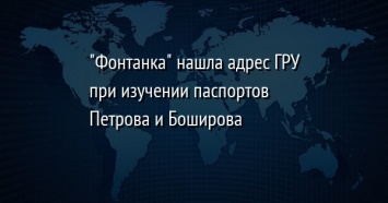 "Фонтанка" нашла адрес ГРУ при изучении паспортов Петрова и Боширова