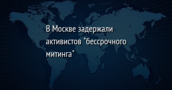 В Москве задержали активистов "бессрочного митинга"