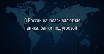 В России началась валютная паника: банки под угрозой