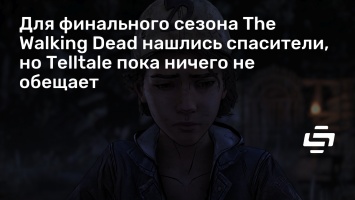 Для финального сезона The Walking Dead нашлись спасители, но Telltale пока ничего не обещает
