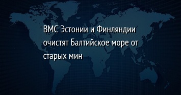 ВМС Эстонии и Финляндии очистят Балтийское море от старых мин