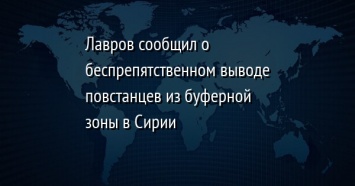 Лавров сообщил о беспрепятственном выводе повстанцев из буферной зоны в Сирии