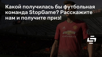 Какой получилась бы футбольная команда StopGame? Расскажите нам и получите приз!