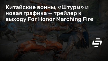 Китайские воины, «Штурм» и новая графика - трейлер к выходу For Honor Marching Fire