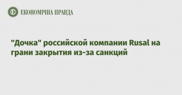 "Дочка" российской компании Rusal на грани закрытия из-за санкций