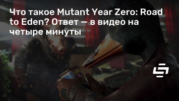 Что такое Mutant Year Zero: Road to Eden? Ответ - в видео на четыре минуты