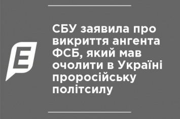 СБУ заявила о разоблачении агента ФСБ, который должен был возглавить в Украине пророссийскую политсилу