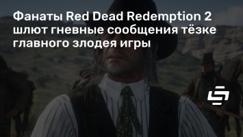 Фанаты Red Dead Redemption 2 шлют гневные сообщения тезке главного злодея игры