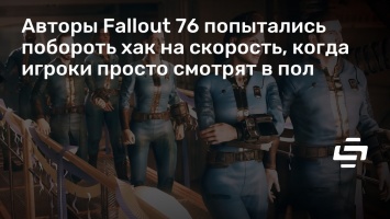 Авторы Fallout 76 попытались побороть хак на скорость, когда игроки просто смотрят в пол