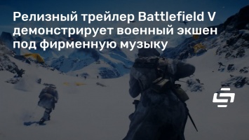 Релизный трейлер Battlefield V демонстрирует военный экшен под фирменную музыку
