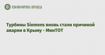 Турбины Siemens вновь стали причиной аварии в Крыму - МинТОТ