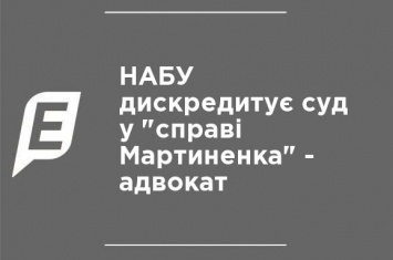 НАБУ дискредитирует суд по "делу Мартыненко" - адвокат