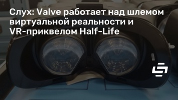 Слух: Valve работает над шлемом виртуальной реальности и VR-приквелом Half-Life