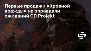 Первые продажи «Кровной вражды» не оправдали ожиданий CD Projekt
