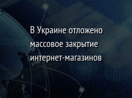 В Украине отложено массовое закрытие интернет-магазинов