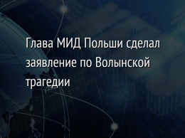 Глава МИД Польши сделал заявление по Волынской трагедии