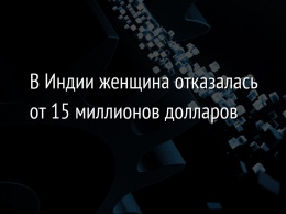 В Индии женщина отказалась от 15 миллионов долларов