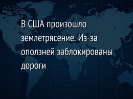 В США произошло землетрясение. Из-за оползней заблокированы дороги