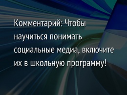 Комментарий: Чтобы научиться понимать социальные медиа, включите их в школьную программу!