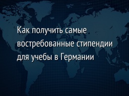 Как получить самые востребованные стипендии для учебы в Германии