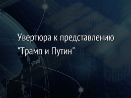 Увертюра к представлению "Трамп и Путин"