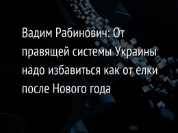 Вадим Рабинович:?От правящей системы Украины надо избавиться как от елки после Нового года