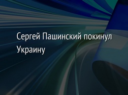 Сергей Пашинский покинул Украину