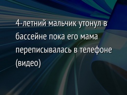 4-летний мальчик утонул в бассейне пока его мама переписывалась в телефоне (видео)