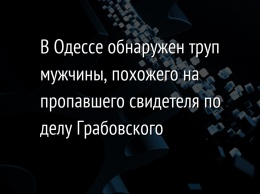 В Одессе обнаружен труп мужчины, похожего на пропавшего свидетеля по делу Грабовского