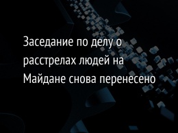 Заседание по делу о расстрелах людей на Майдане снова перенесено