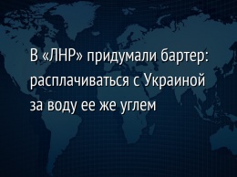 В «ЛНР» придумали бартер: расплачиваться с Украиной за воду ее же углем