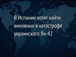 В Испании хотят найти виновных в катастрофе украинского Як-42