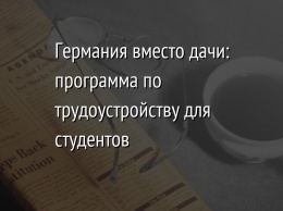 Германия вместо дачи: программа по трудоустройству для студентов