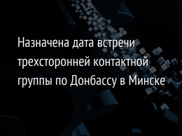 Назначена дата встречи трехсторонней контактной группы по Донбассу в Минске