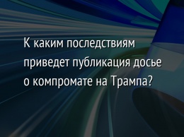 К каким последствиям приведет публикация досье о компромате на Трампа?