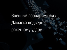 Военный аэродром близ Дамаска подвергся ракетному удару