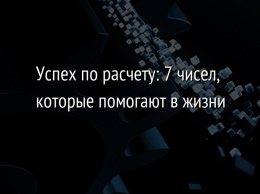 Успех по расчету: 7 чисел, которые помогают в жизни