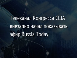 Телеканал Конгресса США внезапно начал показывать эфир Russia Today