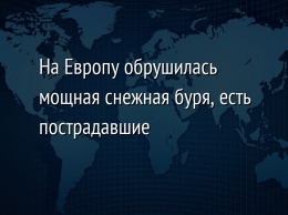 На Европу обрушилась мощная снежная буря, есть пострадавшие