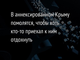 В аннексированном Крыму помолятся, чтобы хоть кто-то приехал к ним отдохнуть