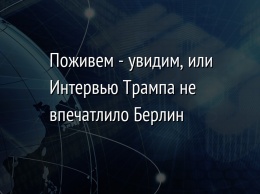 Поживем - увидим, или Интервью Трампа не впечатлило Берлин