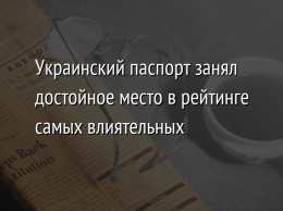 Украинский паспорт занял достойное место в рейтинге самых влиятельных