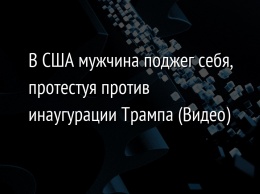 В США мужчина поджег себя, протестуя против инаугурации Трампа (Видео)