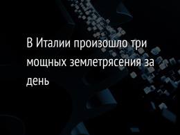 В Италии произошло три мощных землетрясения за день